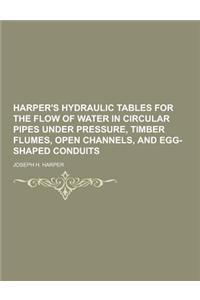 Harper's Hydraulic Tables for the Flow of Water in Circular Pipes Under Pressure, Timber Flumes, Open Channels, and Egg-Shaped Conduits