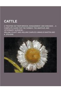 Cattle; A Treatise on Their Breeds, Management, and Diseases ... a Complete Guide for the Farmer, the Amateur, and Veterinary Surgeon ...