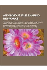 Anonymous File Sharing Networks: Freenet, Anonymous Remailer, Anonymous P2P, I2p, Waste, Winny, Osiris, Share, Perfect Dark, Ants P2P, Gnunet, Marabun