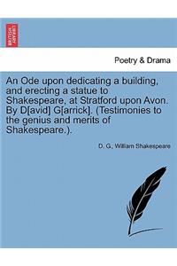 An Ode Upon Dedicating a Building, and Erecting a Statue to Shakespeare, at Stratford Upon Avon. by D[avid] G[arrick]. (Testimonies to the Genius and