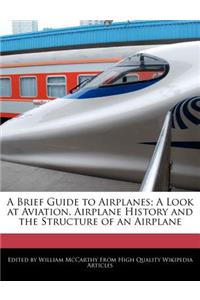 A Brief Guide to Airplanes; A Look at Aviation, Airplane History and the Structure of an Airplane