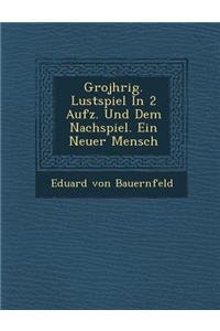 Gro J Hrig. Lustspiel in 2 Aufz. Und Dem Nachspiel. Ein Neuer Mensch