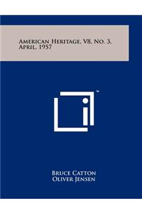 American Heritage, V8, No. 3, April, 1957