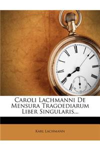 Caroli Lachmanni de Mensura Tragoediarum Liber Singularis...