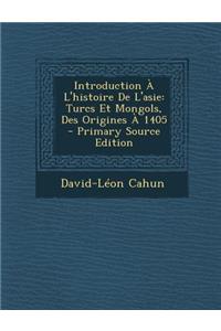 Introduction A L'Histoire de L'Asie: Turcs Et Mongols, Des Origines a 1405