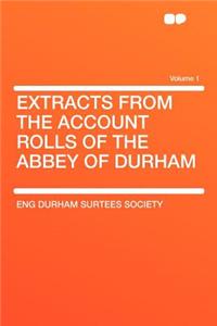 Extracts from the Account Rolls of the Abbey of Durham Volume 1