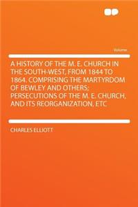A History of the M. E. Church in the South-West, from 1844 to 1864. Comprising the Martyrdom of Bewley and Others; Persecutions of the M. E. Church, and Its Reorganization, Etc