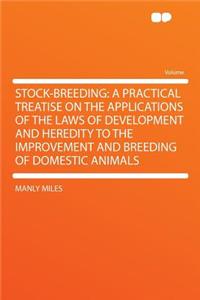 Stock-Breeding: A Practical Treatise on the Applications of the Laws of Development and Heredity to the Improvement and Breeding of Domestic Animals