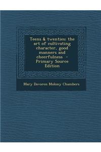 Teens & Twenties; The Art of Cultivating Character, Good Manners and Cheerfulness