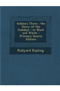 Soldiers Three; The Story of the Gadsbys; In Black and White - Primary Source Edition