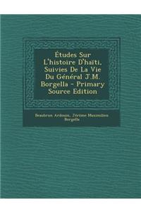 Etudes Sur L'Histoire D'Haiti, Suivies de La Vie Du General J.M. Borgella - Primary Source Edition