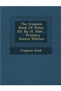 The Iroquois Book of Rites, Ed. by H. Hale... - Primary Source Edition