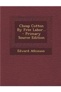 Cheap Cotton by Free Labor... - Primary Source Edition