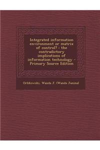 Integrated Information Environment or Matrix of Control?: The Contradictory Implications of Information Technology - Primary Source Edition