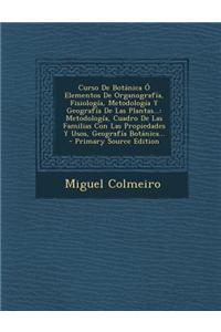 Curso de Botanica O Elementos de Organografia, Fisiologia, Metodologia y Geografia de Las Plantas...