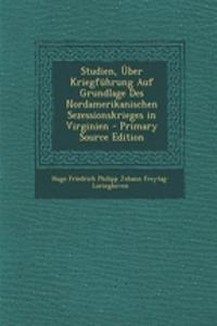 Studien, Uber Kriegfuhrung Auf Grundlage Des Nordamerikanischen Sezessionskrieges in Virginien