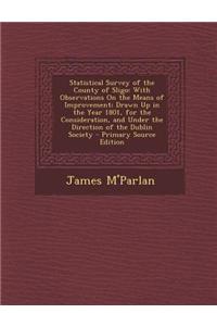 Statistical Survey of the County of Sligo: With Observations on the Means of Improvement; Drawn Up in the Year 1801, for the Consideration, and Under