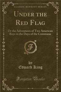 Under the Red Flag: Or the Adventures of Two American Boys in the Days of the Commune (Classic Reprint)