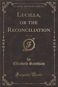 Lucilla, or the Reconciliation, Vol. 1 of 2 (Classic Reprint)