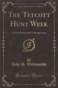 The Tetcott Hunt Week: Antecedents and Consequences (Classic Reprint)