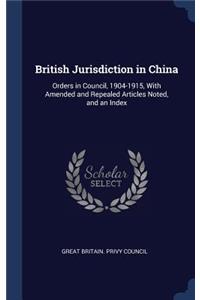 British Jurisdiction in China: Orders in Council, 1904-1915, With Amended and Repealed Articles Noted, and an Index