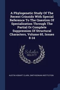 A Phylogenetic Study Of The Recent Crinoids With Special Reference To The Question Of Specialization Through The Partial Or Complete Suppression Of Structural Characters, Volume 65, Issues 8-14