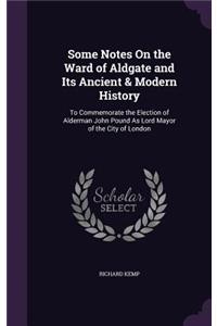 Some Notes On the Ward of Aldgate and Its Ancient & Modern History: To Commemorate the Election of Alderman John Pound As Lord Mayor of the City of London