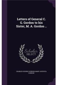 Letters of General C. G. Gordon to His Sister, M. A. Gordon ..