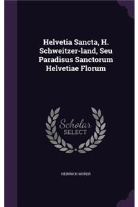 Helvetia Sancta, H. Schweitzer-land, Seu Paradisus Sanctorum Helvetiae Florum