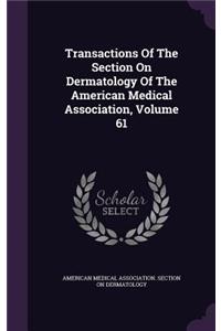 Transactions of the Section on Dermatology of the American Medical Association, Volume 61