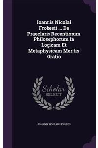 Ioannis Nicolai Frobesii ... De Praeclaris Recentiorum Philosophorum In Logicam Et Metaphysicam Meritis Oratio