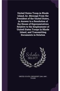 United States Troop in Rhode Island, &c. Message From the President of the United States, in Answer to a Resolution of the House of Representatives Relative to the Employment of United States Troops in Rhode Island, and Transmitting Documents in Re