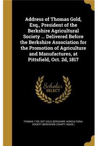 Address of Thomas Gold, Esq., President of the Berkshire Agricultural Society ... Delivered Before the Berkshire Association for the Promotion of Agriculture and Manufactures, at Pittsfield, Oct. 2D, 1817