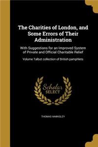 Charities of London, and Some Errors of Their Administration