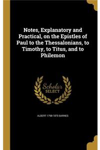 Notes, Explanatory and Practical, on the Epistles of Paul to the Thessalonians, to Timothy, to Titus, and to Philemon