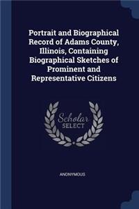 Portrait and Biographical Record of Adams County, Illinois, Containing Biographical Sketches of Prominent and Representative Citizens