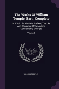 Works Of William Temple, Bart., Complete: In 4 Vol.: To Which Is Prefixed, The Life And Character Of The Author, Considerably Enlarged; Volume 3