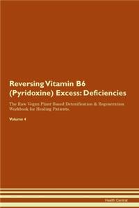 Reversing Vitamin B6 (Pyridoxine) Excess: Deficiencies The Raw Vegan Plant-Based Detoxification & Regeneration Workbook for Healing Patients. Volume 4