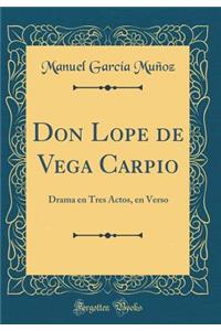 Don Lope de Vega Carpio: Drama En Tres Actos, En Verso (Classic Reprint)