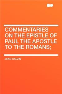 Commentaries on the Epistle of Paul the Apostle to the Romans;
