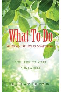 What To Do When You Believe in Something...