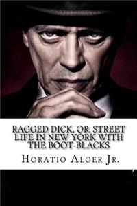 Ragged Dick, Or, Street Life in New York with the Boot-Blacks Horatio Alger Jr.