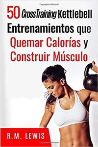 Cross Training Kettlebell Entrenamientos/ Cross Training Kettlebell Training: El Top 50 Kettlebell Cross Training Entrenamientos Que Quemar Calorías Y Construir Músculo