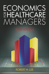 Economics for Healthcare Managers, Third Edition