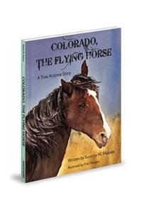 Colorado, the Flying Horse: A True Arizona Story