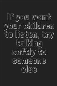 If you want your children to listen, try talking softly to someone else