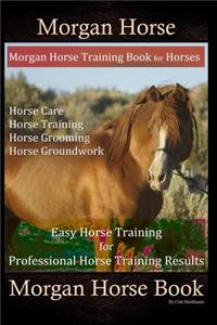 Morgan Horse, Morgan Horse Training Book for Horses, Horse Care, Horse Training, Horse Grooming, Horse Groundwork, Easy Horse Training for Professional Horse Training, Morgan Horse Book