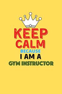 Keep Calm Because I Am A Gym Instructor - Funny Gym Instructor Notebook And Journal Gift