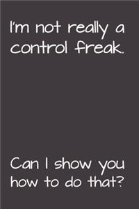 I'm Not Really A Control Freak. Can I Show You How To Do That?