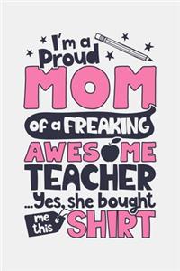 Im a Proud Mom of a Freaking Awesome Teacher Yes She Bought Me This Shirt